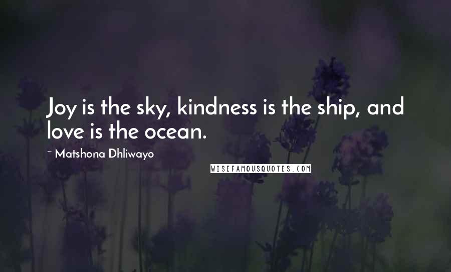 Matshona Dhliwayo Quotes: Joy is the sky, kindness is the ship, and love is the ocean.