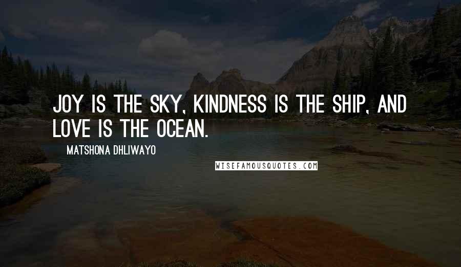 Matshona Dhliwayo Quotes: Joy is the sky, kindness is the ship, and love is the ocean.