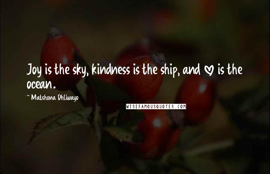 Matshona Dhliwayo Quotes: Joy is the sky, kindness is the ship, and love is the ocean.