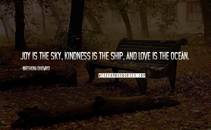 Matshona Dhliwayo Quotes: Joy is the sky, kindness is the ship, and love is the ocean.