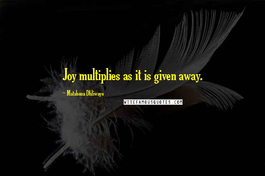 Matshona Dhliwayo Quotes: Joy multiplies as it is given away.