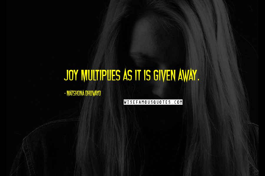Matshona Dhliwayo Quotes: Joy multiplies as it is given away.