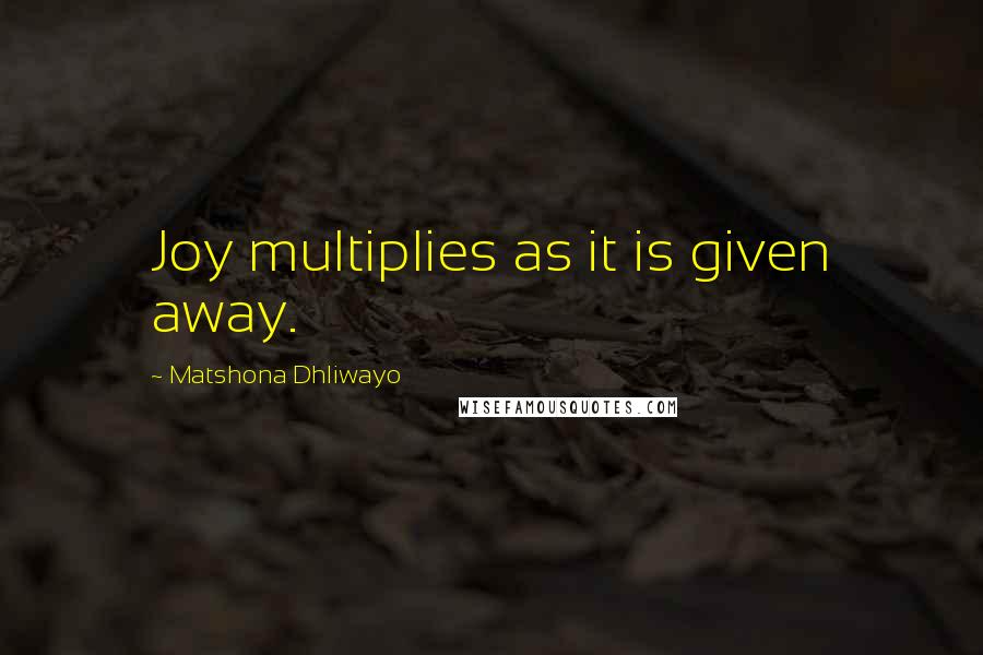 Matshona Dhliwayo Quotes: Joy multiplies as it is given away.