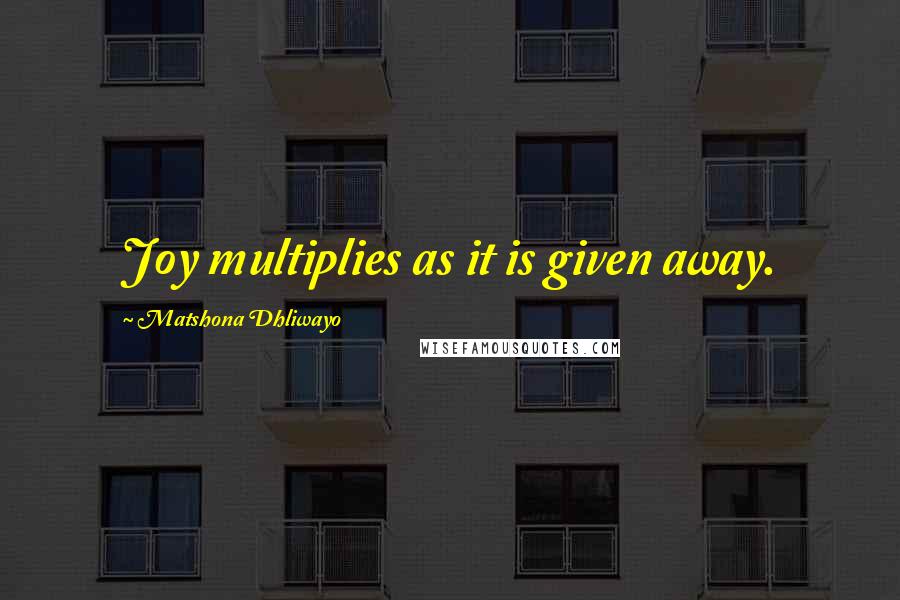 Matshona Dhliwayo Quotes: Joy multiplies as it is given away.