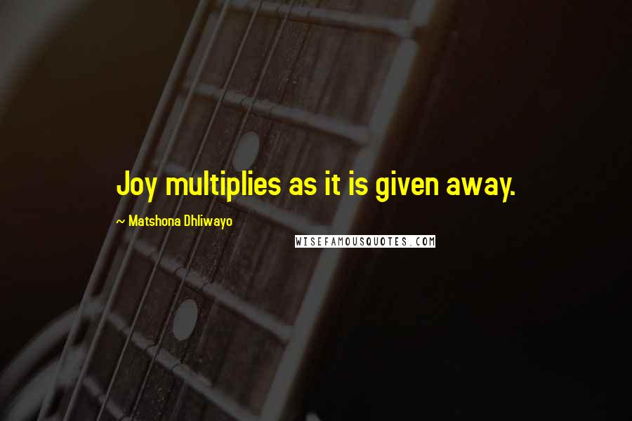 Matshona Dhliwayo Quotes: Joy multiplies as it is given away.