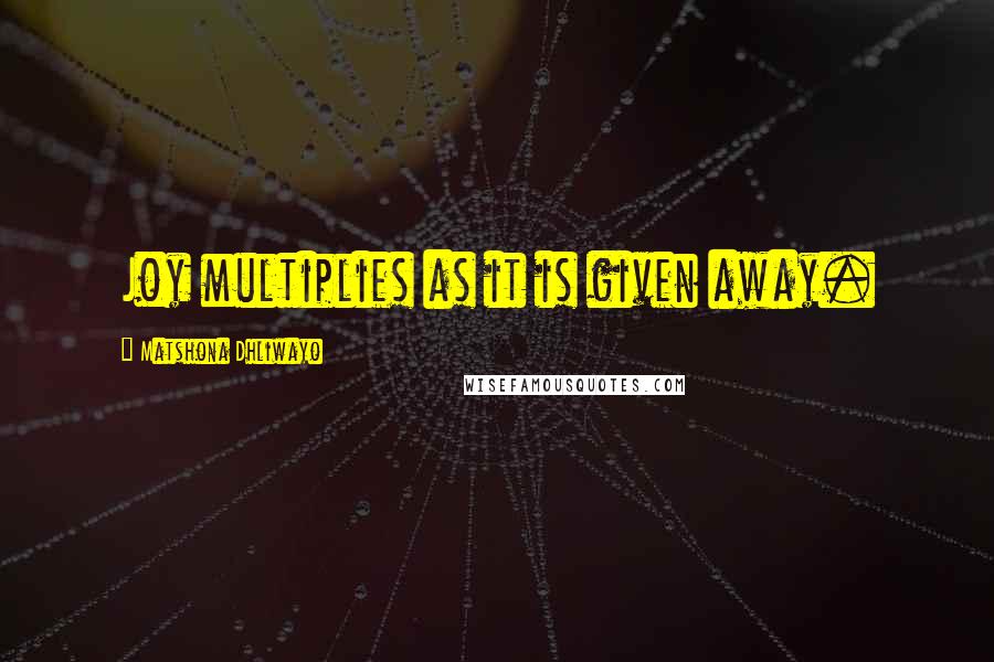 Matshona Dhliwayo Quotes: Joy multiplies as it is given away.