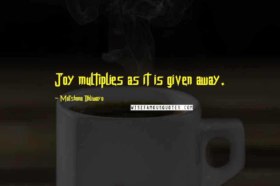 Matshona Dhliwayo Quotes: Joy multiplies as it is given away.
