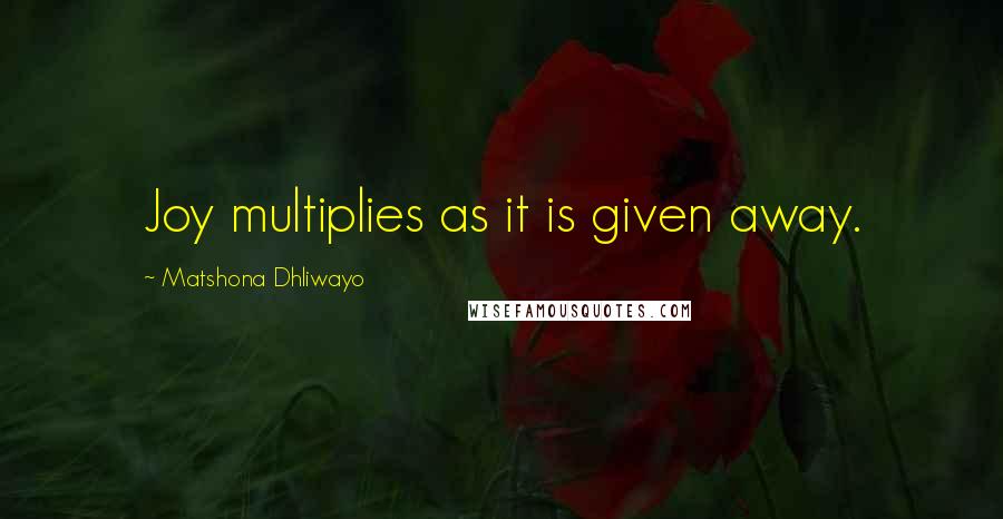 Matshona Dhliwayo Quotes: Joy multiplies as it is given away.