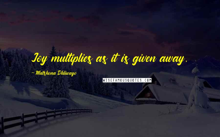 Matshona Dhliwayo Quotes: Joy multiplies as it is given away.