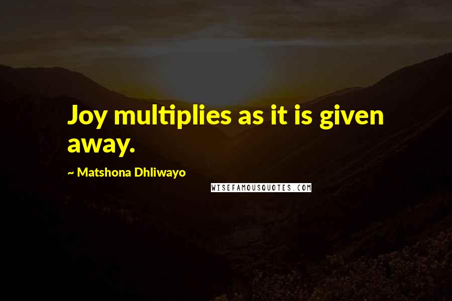 Matshona Dhliwayo Quotes: Joy multiplies as it is given away.