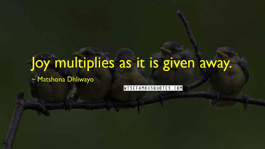 Matshona Dhliwayo Quotes: Joy multiplies as it is given away.