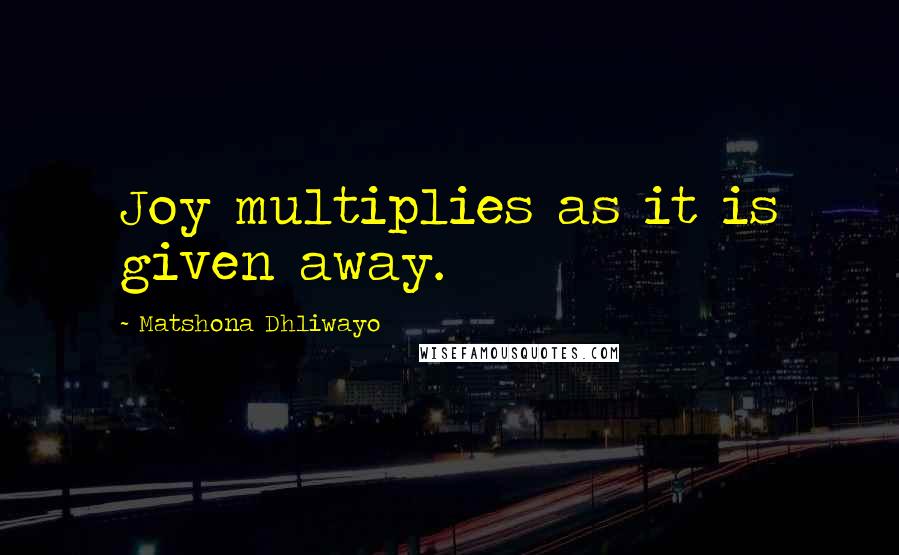 Matshona Dhliwayo Quotes: Joy multiplies as it is given away.