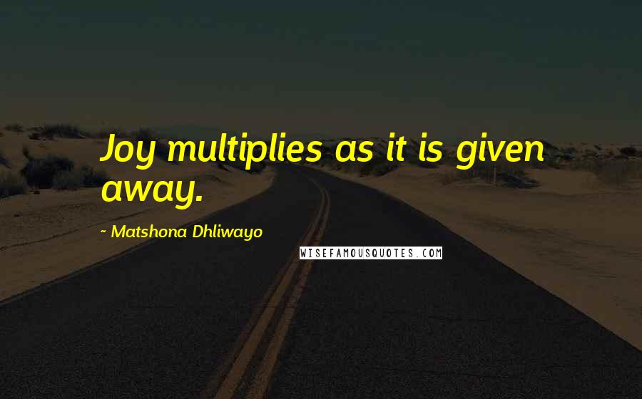 Matshona Dhliwayo Quotes: Joy multiplies as it is given away.