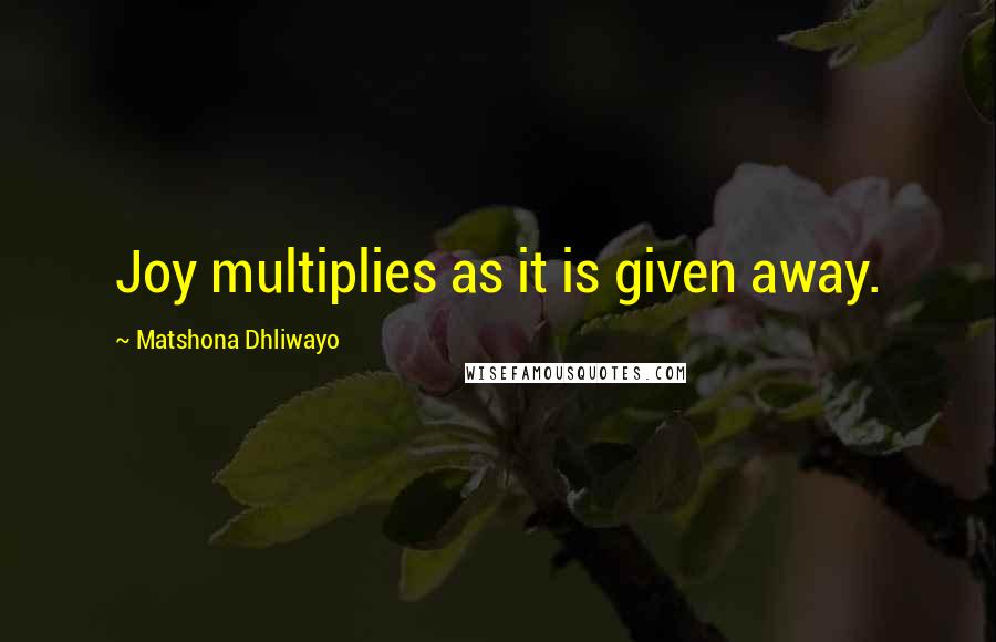 Matshona Dhliwayo Quotes: Joy multiplies as it is given away.