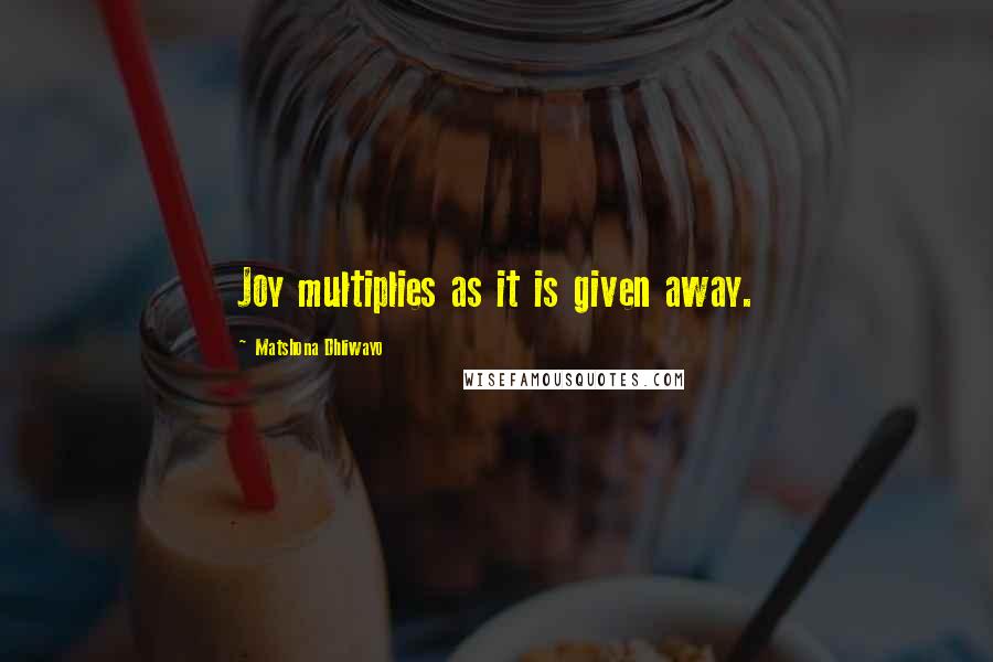Matshona Dhliwayo Quotes: Joy multiplies as it is given away.