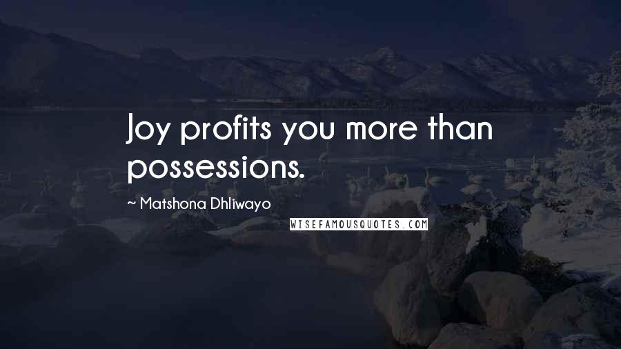 Matshona Dhliwayo Quotes: Joy profits you more than possessions.