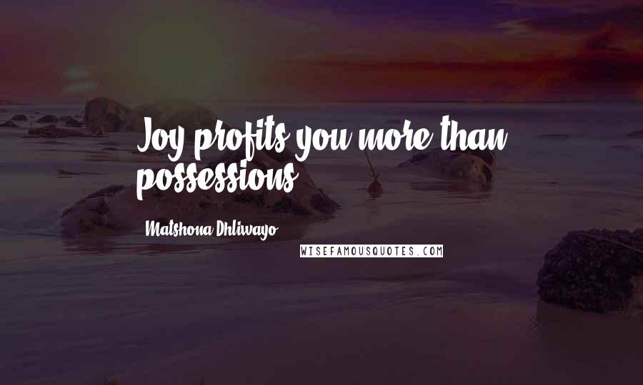 Matshona Dhliwayo Quotes: Joy profits you more than possessions.