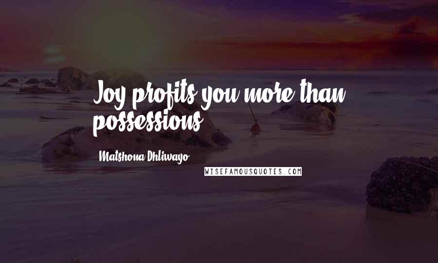 Matshona Dhliwayo Quotes: Joy profits you more than possessions.