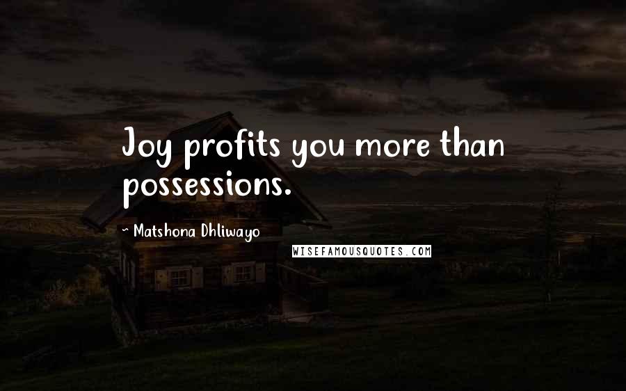 Matshona Dhliwayo Quotes: Joy profits you more than possessions.