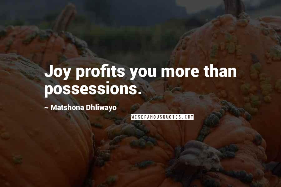 Matshona Dhliwayo Quotes: Joy profits you more than possessions.