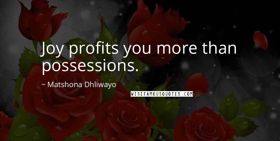 Matshona Dhliwayo Quotes: Joy profits you more than possessions.