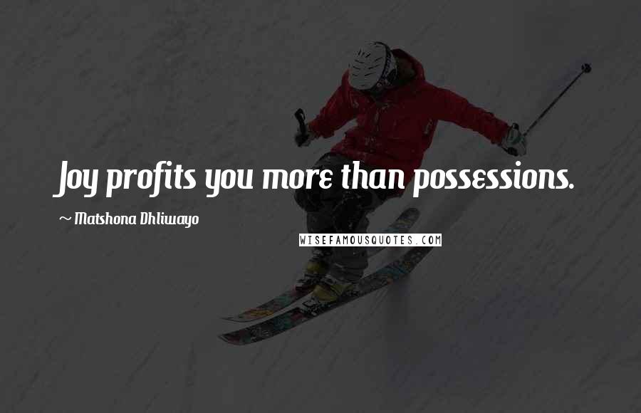 Matshona Dhliwayo Quotes: Joy profits you more than possessions.