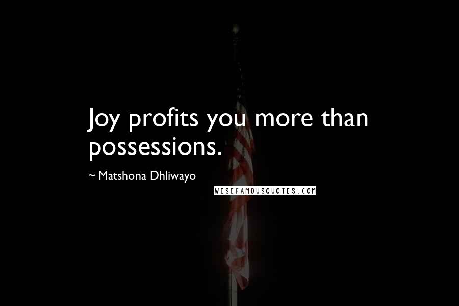 Matshona Dhliwayo Quotes: Joy profits you more than possessions.