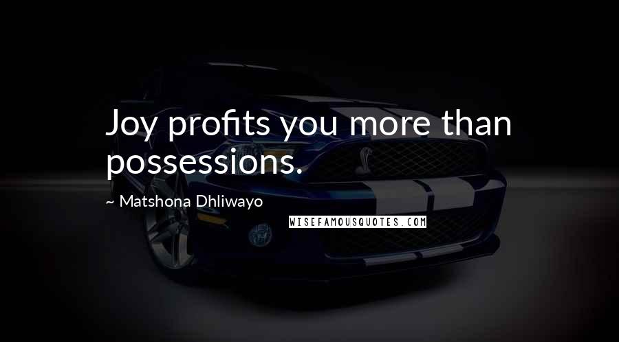 Matshona Dhliwayo Quotes: Joy profits you more than possessions.