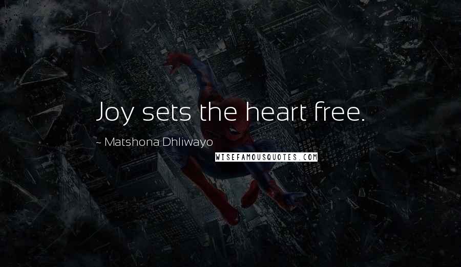 Matshona Dhliwayo Quotes: Joy sets the heart free.