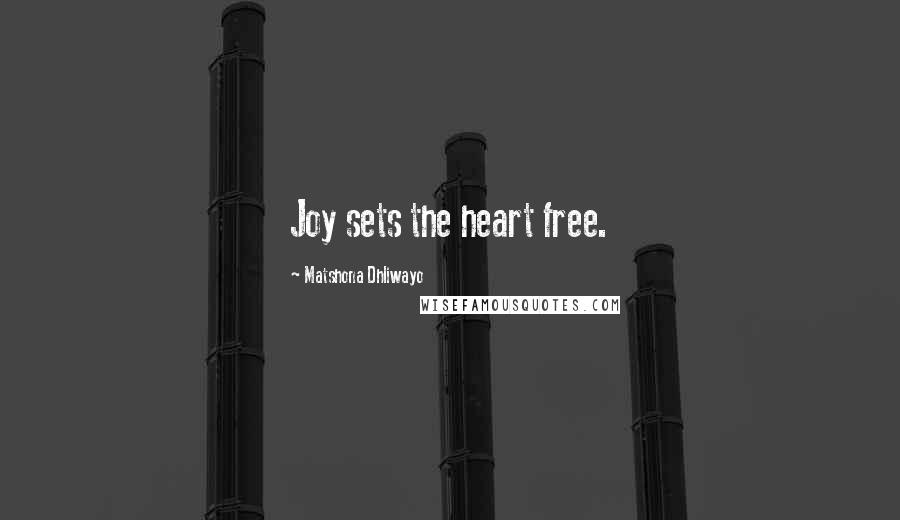 Matshona Dhliwayo Quotes: Joy sets the heart free.