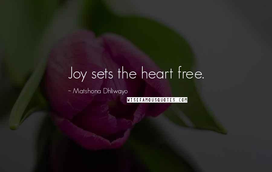 Matshona Dhliwayo Quotes: Joy sets the heart free.