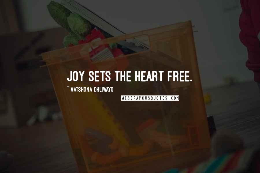 Matshona Dhliwayo Quotes: Joy sets the heart free.