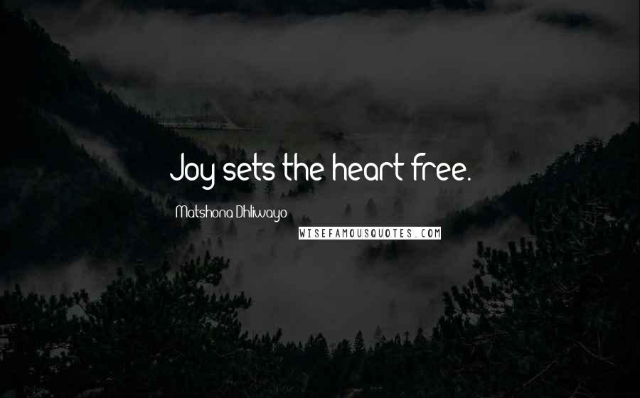 Matshona Dhliwayo Quotes: Joy sets the heart free.