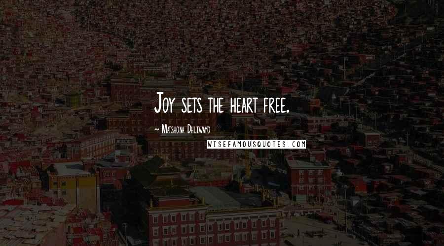 Matshona Dhliwayo Quotes: Joy sets the heart free.