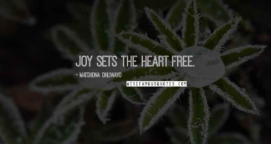 Matshona Dhliwayo Quotes: Joy sets the heart free.