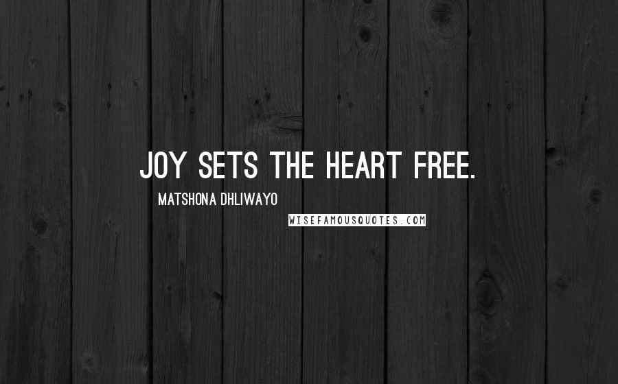 Matshona Dhliwayo Quotes: Joy sets the heart free.