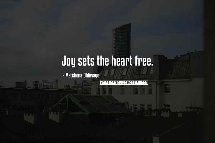 Matshona Dhliwayo Quotes: Joy sets the heart free.