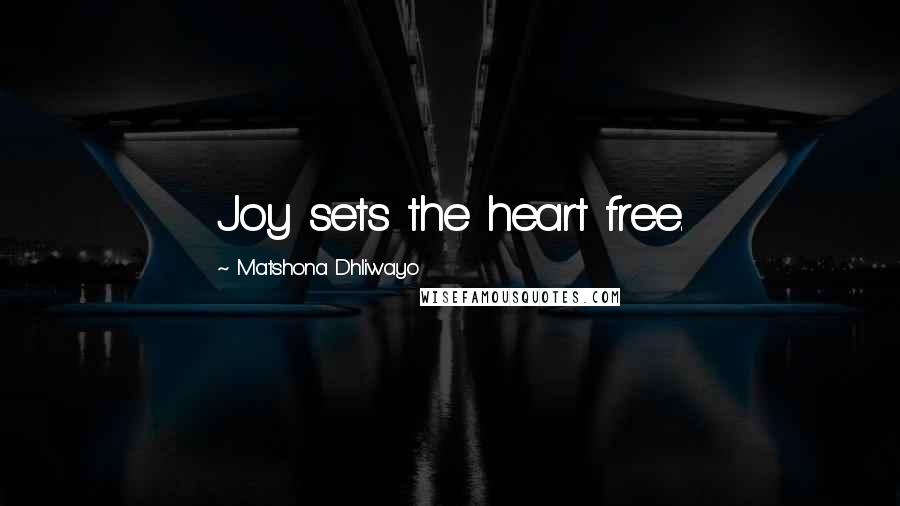 Matshona Dhliwayo Quotes: Joy sets the heart free.