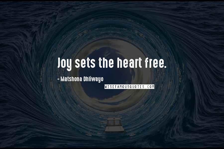 Matshona Dhliwayo Quotes: Joy sets the heart free.