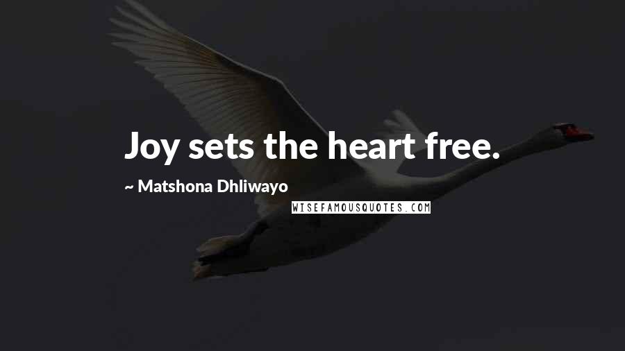 Matshona Dhliwayo Quotes: Joy sets the heart free.