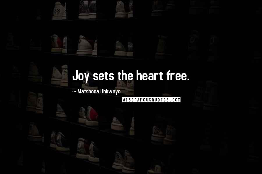 Matshona Dhliwayo Quotes: Joy sets the heart free.