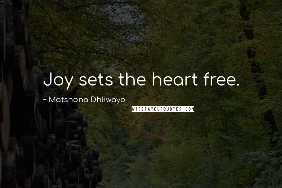 Matshona Dhliwayo Quotes: Joy sets the heart free.