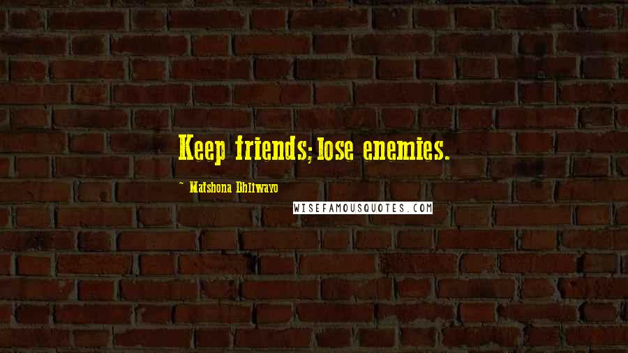 Matshona Dhliwayo Quotes: Keep friends;lose enemies.
