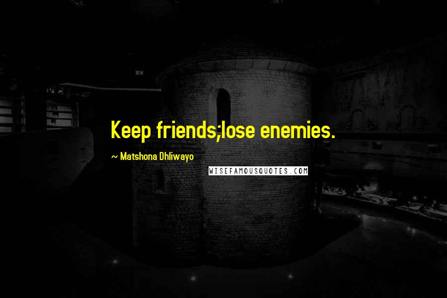 Matshona Dhliwayo Quotes: Keep friends;lose enemies.