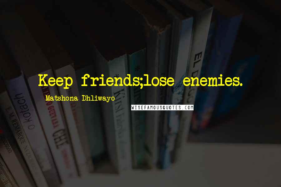 Matshona Dhliwayo Quotes: Keep friends;lose enemies.