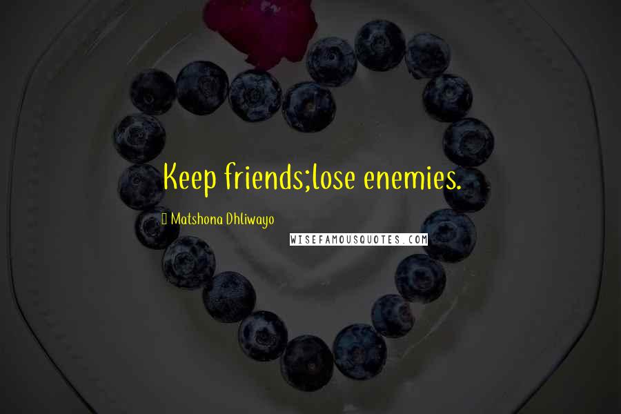 Matshona Dhliwayo Quotes: Keep friends;lose enemies.