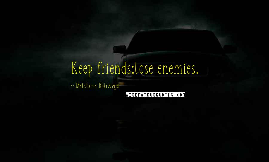 Matshona Dhliwayo Quotes: Keep friends;lose enemies.