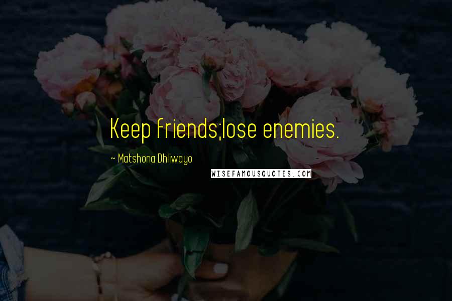 Matshona Dhliwayo Quotes: Keep friends;lose enemies.