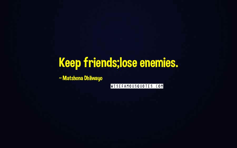 Matshona Dhliwayo Quotes: Keep friends;lose enemies.