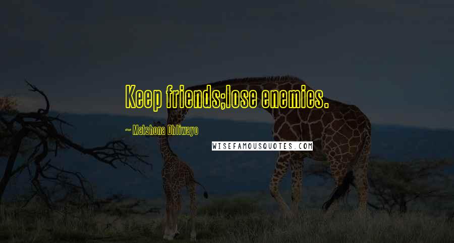 Matshona Dhliwayo Quotes: Keep friends;lose enemies.